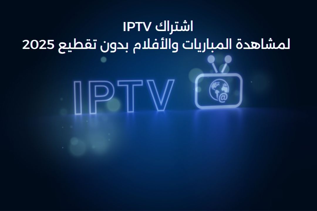 أفضل حلول البث IPTV في السعودية لعام 2025 لمشاهدة المباريات بدون تقطيع وبدقة 4K